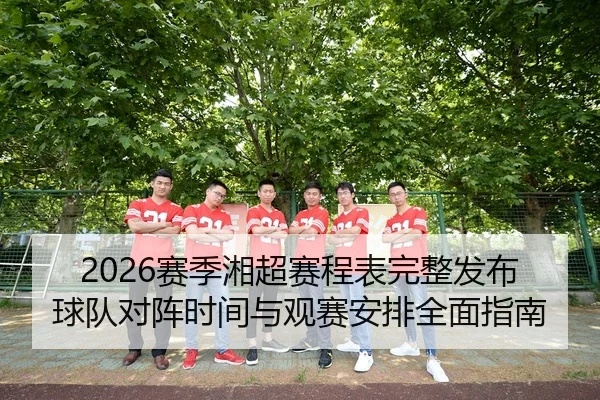 2026赛季湘超赛程表完整发布球队对阵时间与观赛安排全面指南