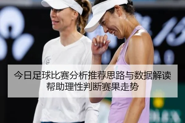 今日足球比赛分析推荐思路与数据解读帮助理性判断赛果走势