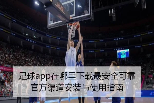 足球app在哪里下载最安全可靠官方渠道安装与使用指南