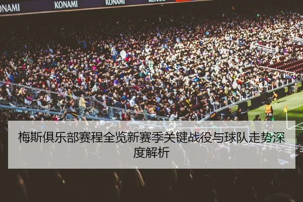 梅斯俱乐部赛程全览新赛季关键战役与球队走势深度解析
