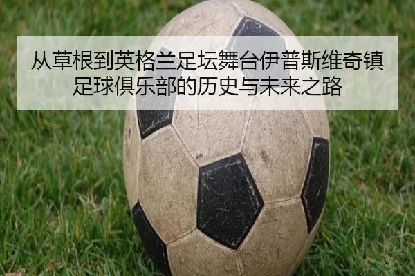 从草根到英格兰足坛舞台伊普斯维奇镇足球俱乐部的历史与未来之路