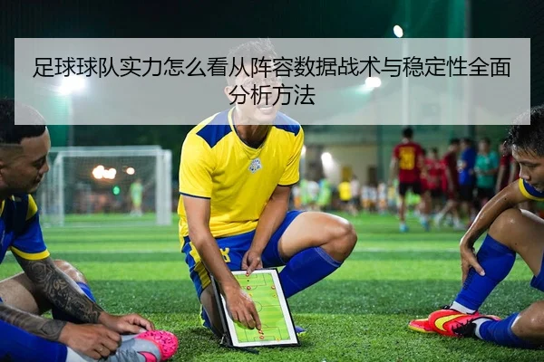 足球球队实力怎么看从阵容数据战术与稳定性全面分析方法
