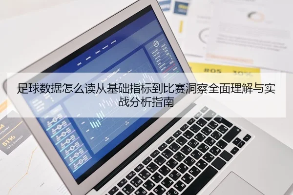 足球数据怎么读从基础指标到比赛洞察全面理解与实战分析指南